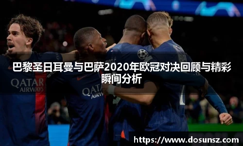 巴黎圣日耳曼与巴萨2020年欧冠对决回顾与精彩瞬间分析
