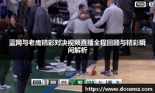 蓝网与老鹰精彩对决视频直播全程回顾与精彩瞬间解析