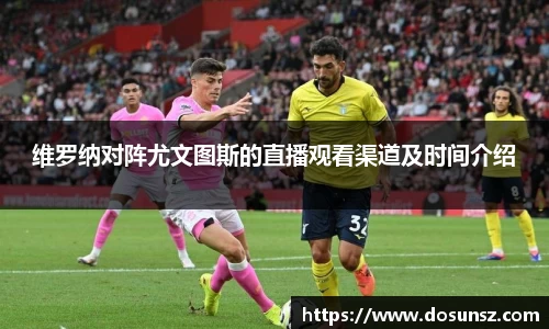 维罗纳对阵尤文图斯的直播观看渠道及时间介绍